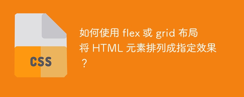 如何使用 flex 或 grid 布局将 HTML 元素排列成指定效果?
