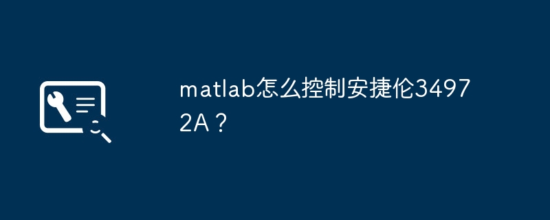 matlab怎么控制安捷伦34972A?