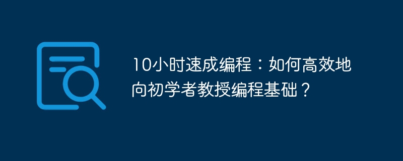 10小时速成编程:如何高效地向初学者教授编程基础?