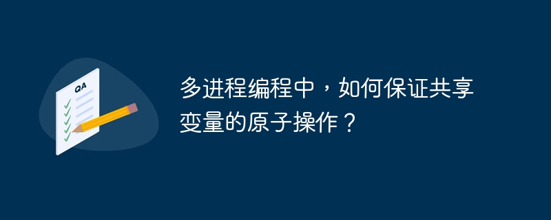 多进程编程中,如何保证共享变量的原子操作?