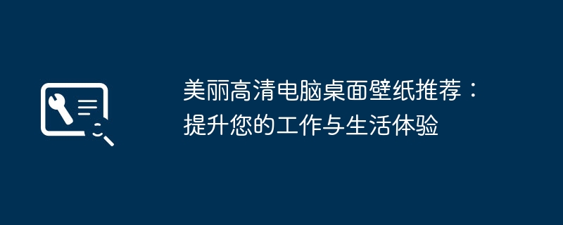 美丽高清电脑桌面壁纸推荐:提升您的工作与生活体验
