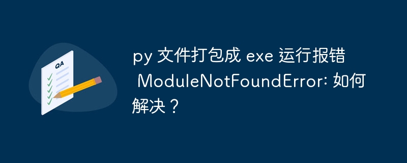 py 文件打包成 exe 运行报错 ModuleNotFoundError: 如何解决?