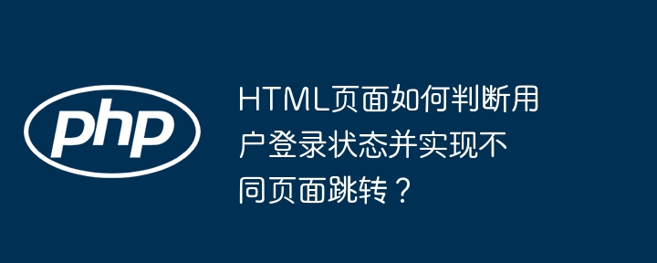 HTML页面如何判断用户登录状态并实现不同页面跳转？