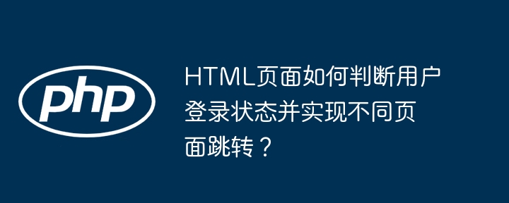 HTML页面如何判断用户登录状态并实现不同页面跳转?