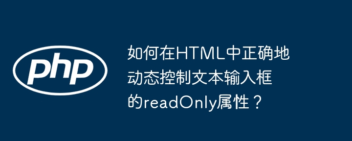 如何在HTML中正确地动态控制文本输入框的readOnly属性?