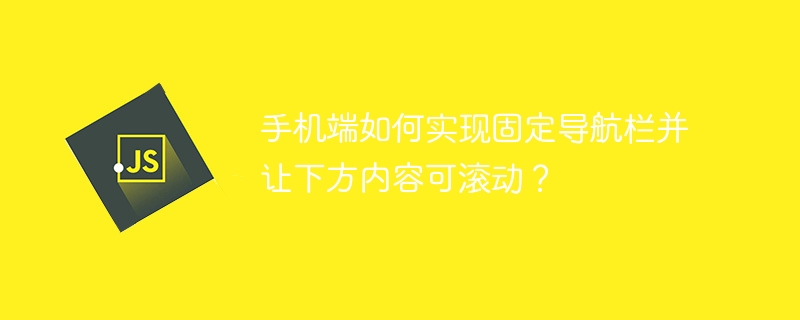 手机端如何实现固定导航栏并让下方内容可滚动?