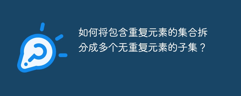 如何将包含重复元素的集合拆分成多个无重复元素的子集?