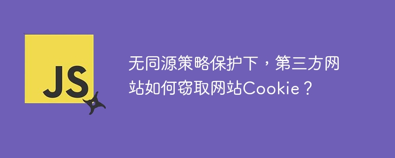 无同源策略保护下，第三方网站如何窃取网站Cookie？