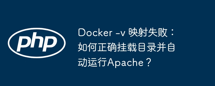 Docker -v 映射失败:如何正确挂载目录并自动运行Apache?