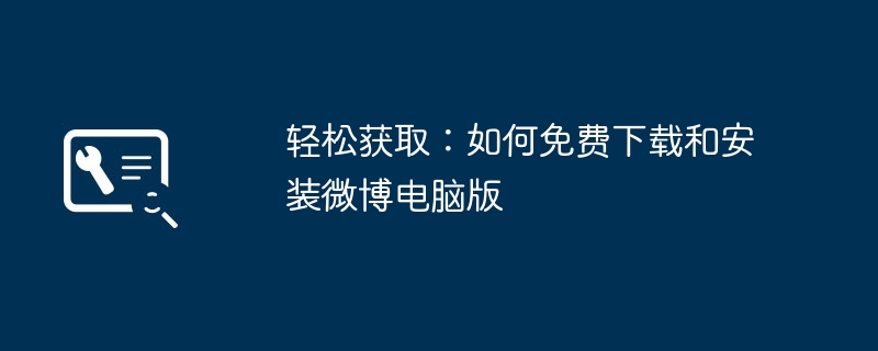 轻松获取:如何免费下载和安装微博电脑版