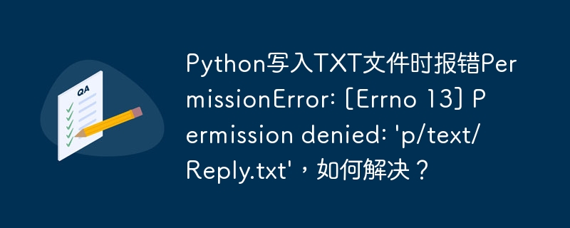 Python写入TXT文件时报错PermissionError: [Errno 13] Permission denied: 'p/text/Reply.txt'，如何解决？