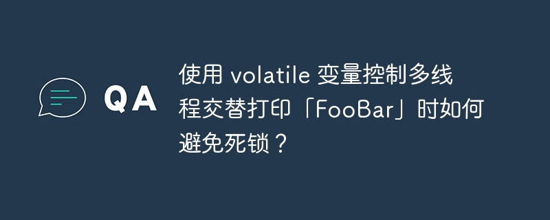 使用 volatile 变量控制多线程交替打印「FooBar」时如何避免死锁?