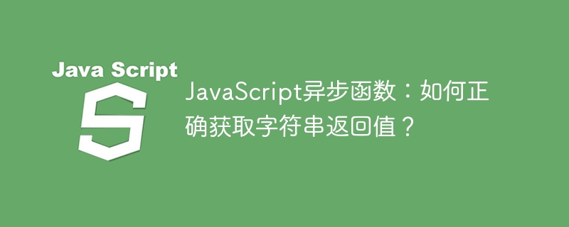 JavaScript异步函数:如何正确获取字符串返回值?