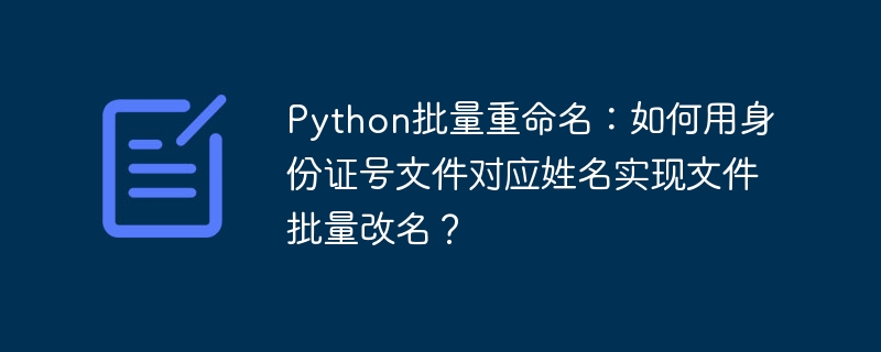 Python批量重命名:如何用身份证号文件对应姓名实现文件批量改名?
