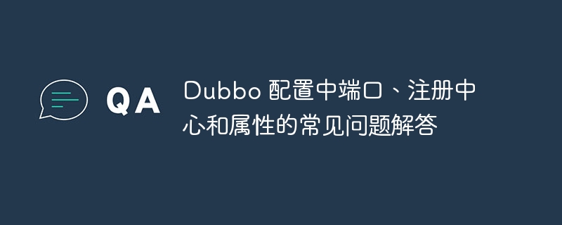 Dubbo 配置中端口、注册中心和属性的常见问题解答