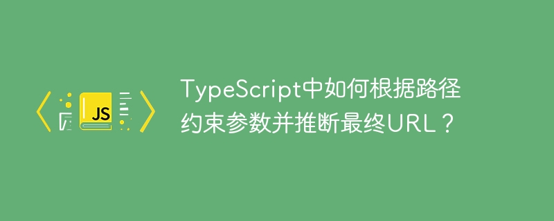 TypeScript中如何根据路径约束参数并推断最终URL?
