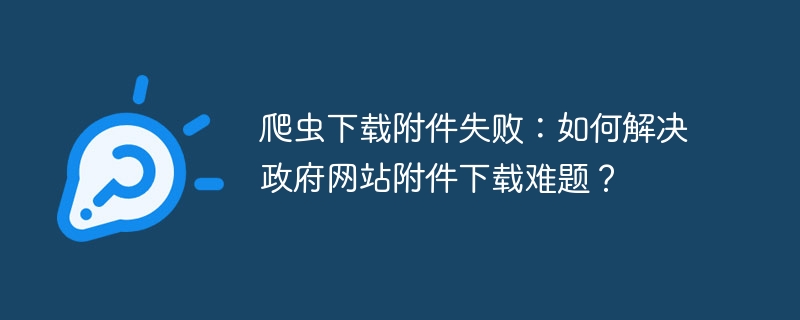 爬虫下载附件失败:如何解决政府网站附件下载难题?