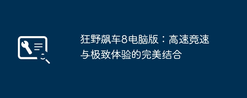 狂野飙车8电脑版：高速竞速与极致体验的完美结合