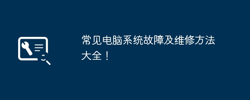 常见电脑系统故障及维修方法大全!