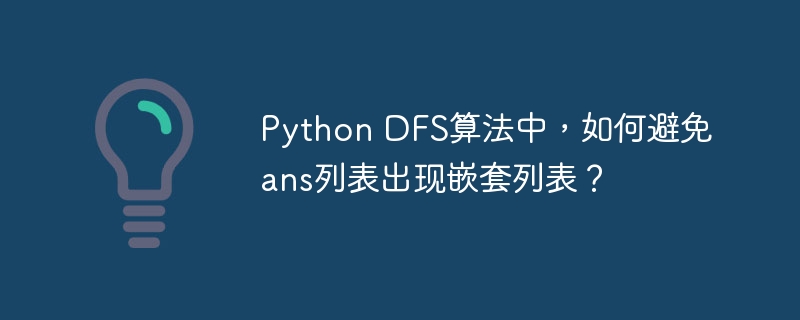 Python DFS算法中,如何避免ans列表出现嵌套列表?