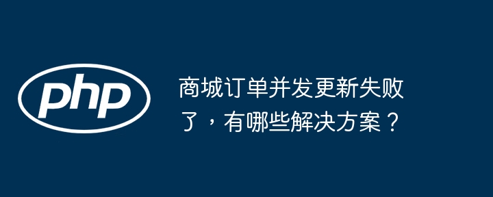 商城订单并发更新失败了，有哪些解决方案？