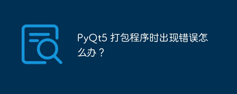 PyQt5 打包程序时出现错误怎么办?