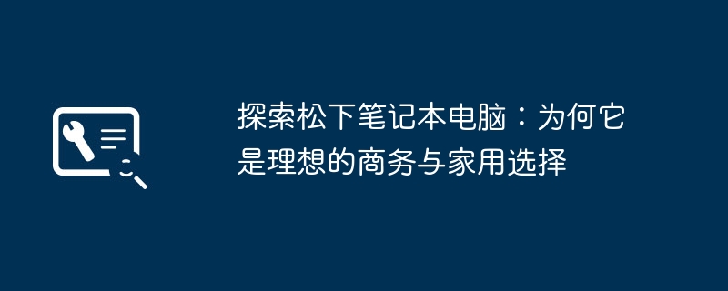 探索松下笔记本电脑：为何它是理想的商务与家用选择