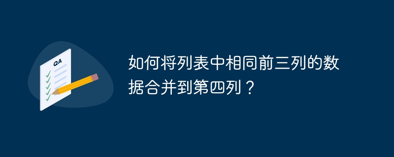 如何将列表中相同前三列的数据合并到第四列?