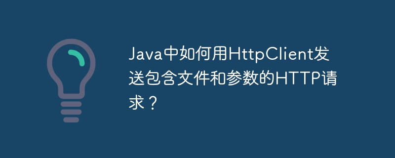 Java中如何用HttpClient发送包含文件和参数的HTTP请求?
