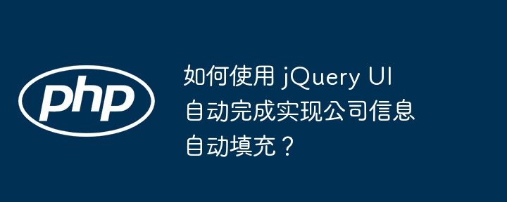 如何使用 jQuery UI 自动完成实现公司信息自动填充?
