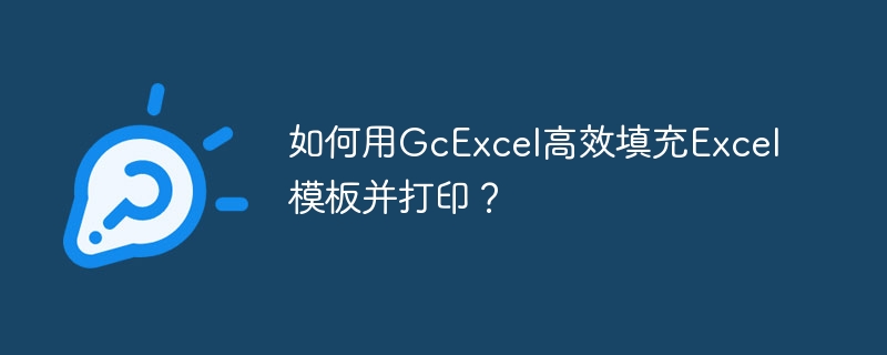 如何用GcExcel高效填充Excel模板并打印?