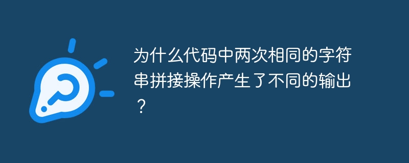 为什么代码中两次相同的字符串拼接操作产生了不同的输出?