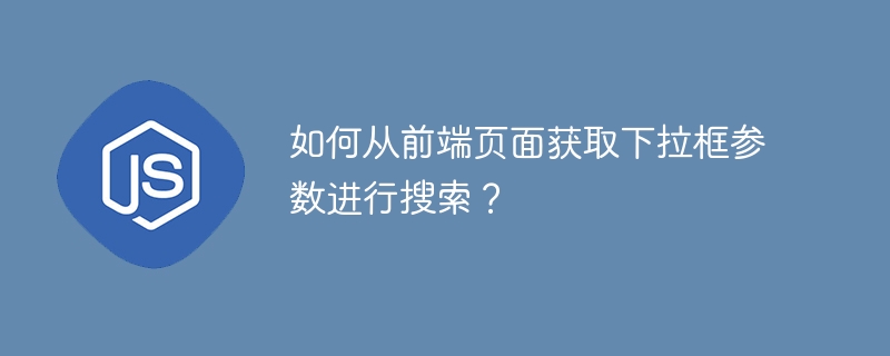 如何从前端页面获取下拉框参数进行搜索?
