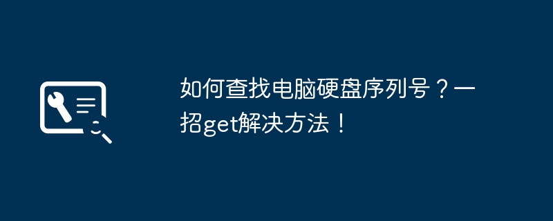 如何查找电脑硬盘序列号?一招get解决方法!