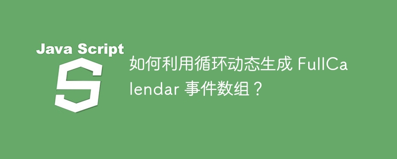 如何利用循环动态生成 FullCalendar 事件数组?