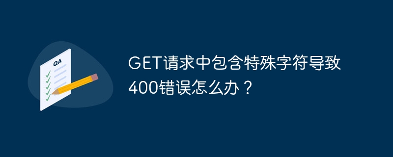 GET请求中包含特殊字符导致400错误怎么办?