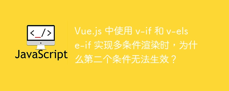Vue.js 中使用 v-if 和 v-else-if 实现多条件渲染时,为什么第二个条件无法生效?