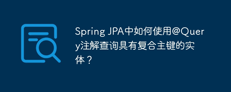 Spring JPA中如何使用@Query注解查询具有复合主键的实体?