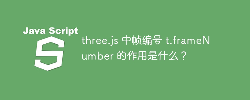 three.js 中帧编号 t.frameNumber 的作用是什么?