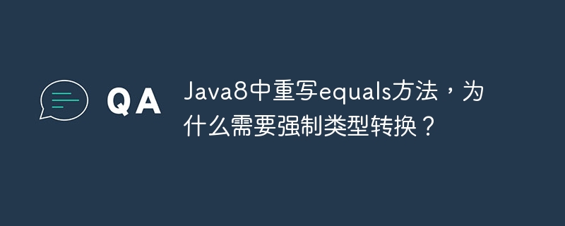 Java8中重写equals方法,为什么需要强制类型转换?
