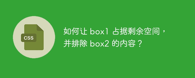 如何让 box1 占据剩余空间,并排除 box2 的内容?