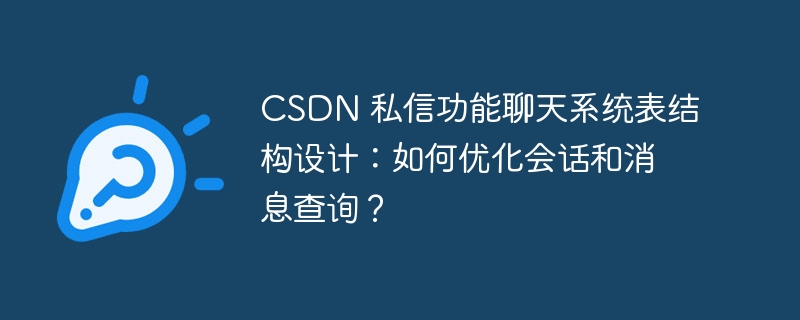 CSDN 私信功能聊天系统表结构设计：如何优化会话和消息查询？
