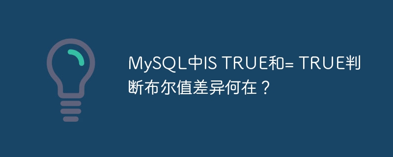 MySQL中IS TRUE和= TRUE判断布尔值差异何在?