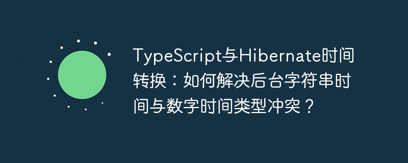 TypeScript与Hibernate时间转换：如何解决后台字符串时间与数字时间类型冲突？