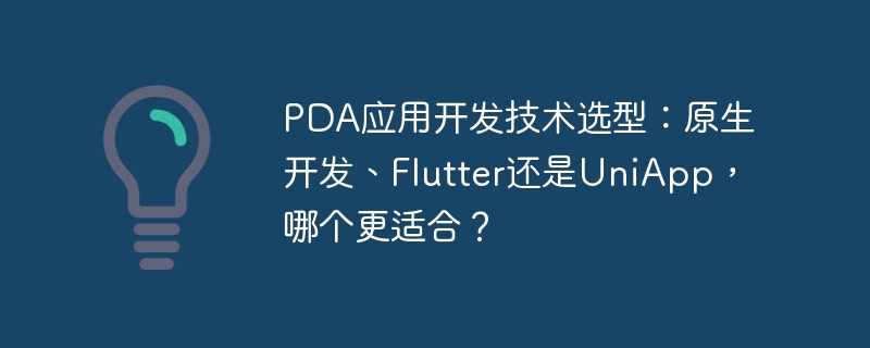 PDA应用开发技术选型:原生开发、Flutter还是UniApp,哪个更适合?