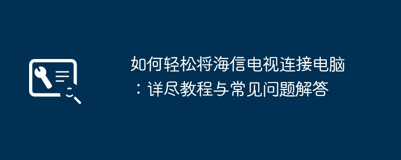 如何轻松将海信电视连接电脑:详尽教程与常见问题解答