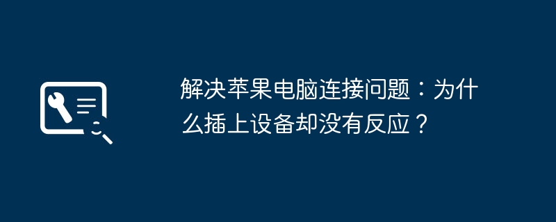 解决苹果电脑连接问题：为什么插上设备却没有反应？