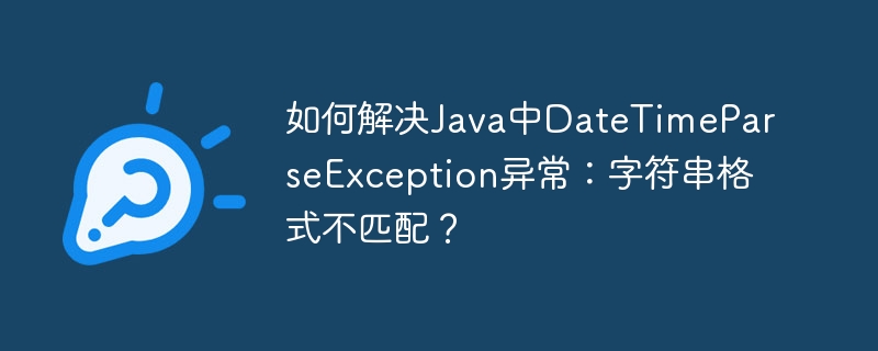 如何解决Java中DateTimeParseException异常:字符串格式不匹配?