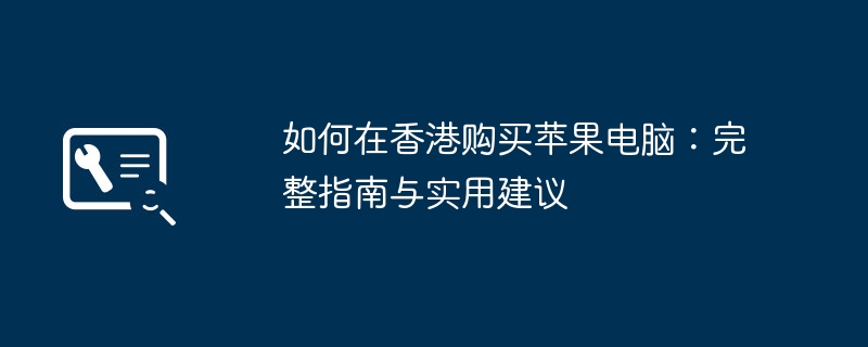 如何在香港购买苹果电脑:完整指南与实用建议