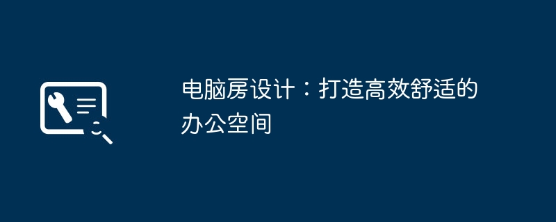 电脑房设计:打造高效舒适的办公空间